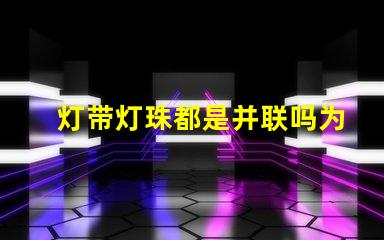 灯带灯珠都是并联吗为什么 灯带灯珠瓦数对照表